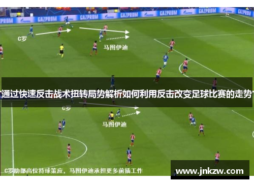 通过快速反击战术扭转局势解析如何利用反击改变足球比赛的走势