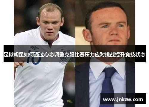 足球明星如何通过心态调整克服比赛压力应对挑战提升竞技状态