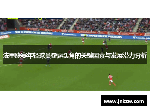 法甲联赛年轻球员崭露头角的关键因素与发展潜力分析
