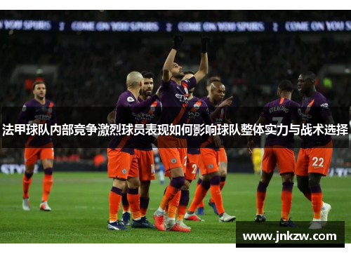 法甲球队内部竞争激烈球员表现如何影响球队整体实力与战术选择