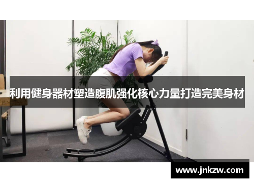 利用健身器材塑造腹肌强化核心力量打造完美身材