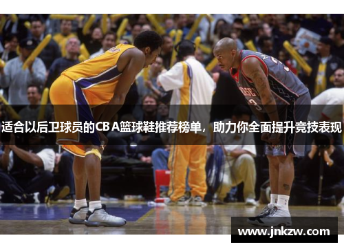 适合以后卫球员的CBA篮球鞋推荐榜单，助力你全面提升竞技表现