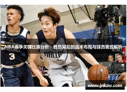 NBA赛季关键比赛分析：胜负背后的战术布局与球员表现解析