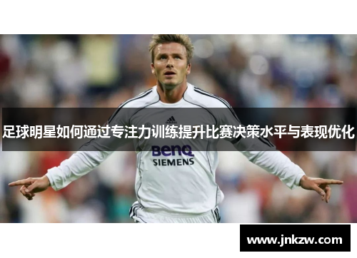 足球明星如何通过专注力训练提升比赛决策水平与表现优化