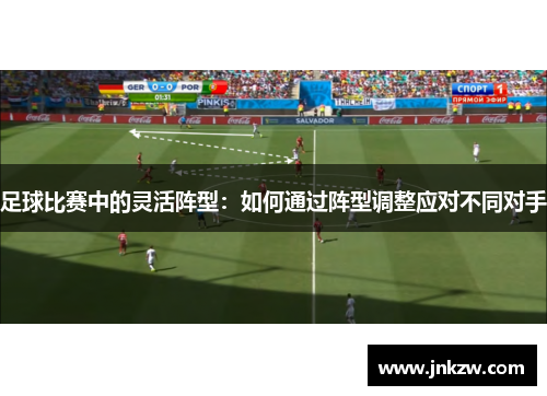 足球比赛中的灵活阵型：如何通过阵型调整应对不同对手
